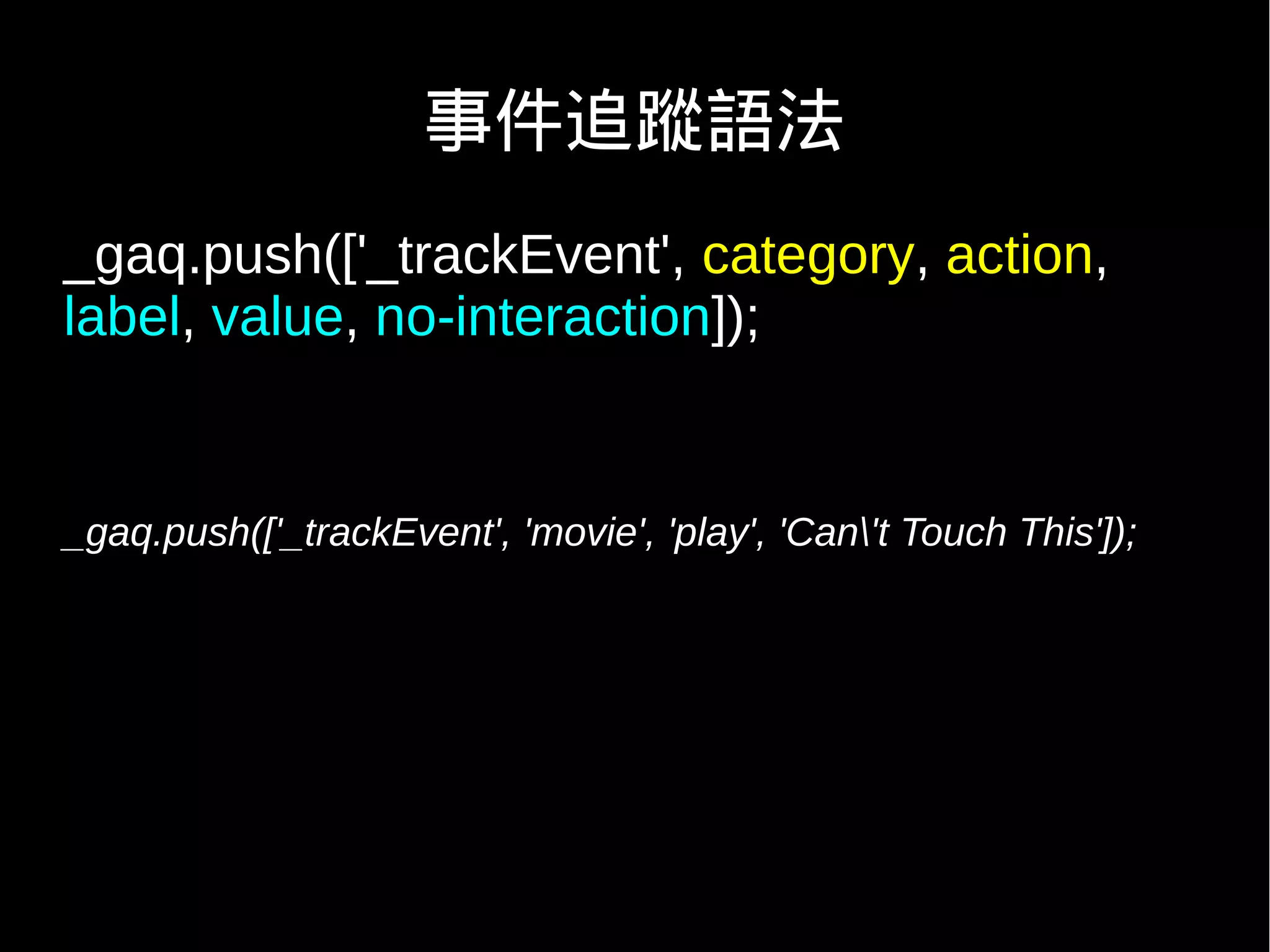 事件追蹤語法
_gaq.push(['_trackEvent', category, action,
label, value, no-interaction]);


_gaq.push(['_trackEvent', 'movie', 'play', 'Can't Touch This']);
 