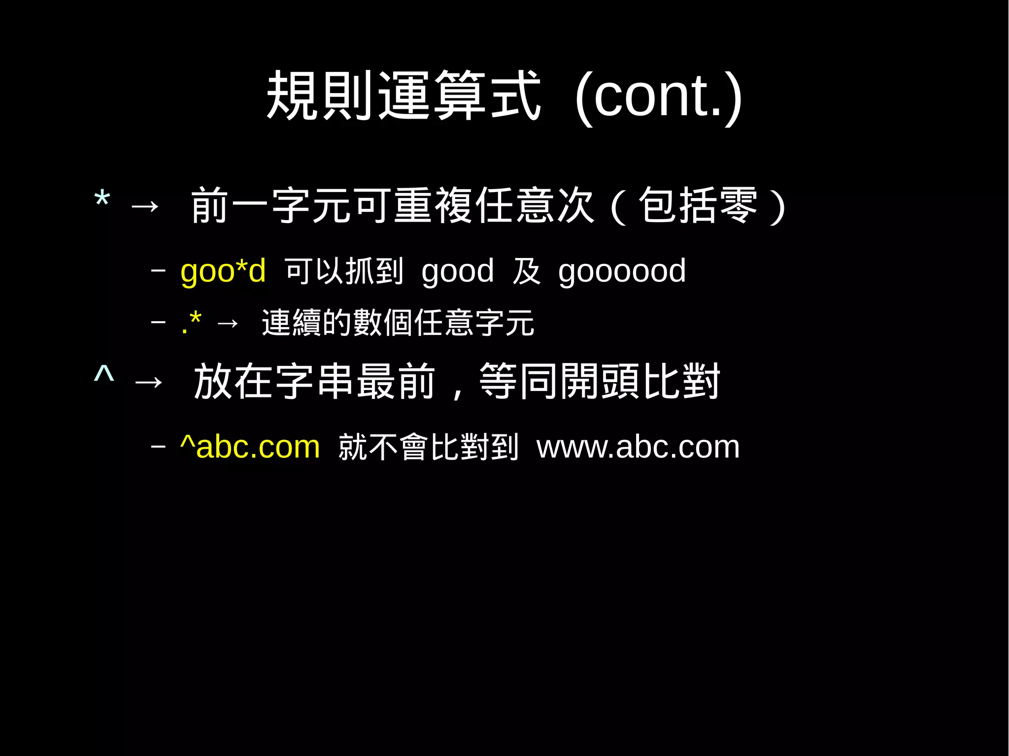 規則運算式 (cont.)
* → 前一字元可重複任意次（包括零）
 –   goo*d 可以抓到 good 及 goooood
 –   .* → 連續的數個任意字元
^ → 放在字串最前，等同開頭比對
 –   ^abc.com 就不會比對到 www.abc.com
 