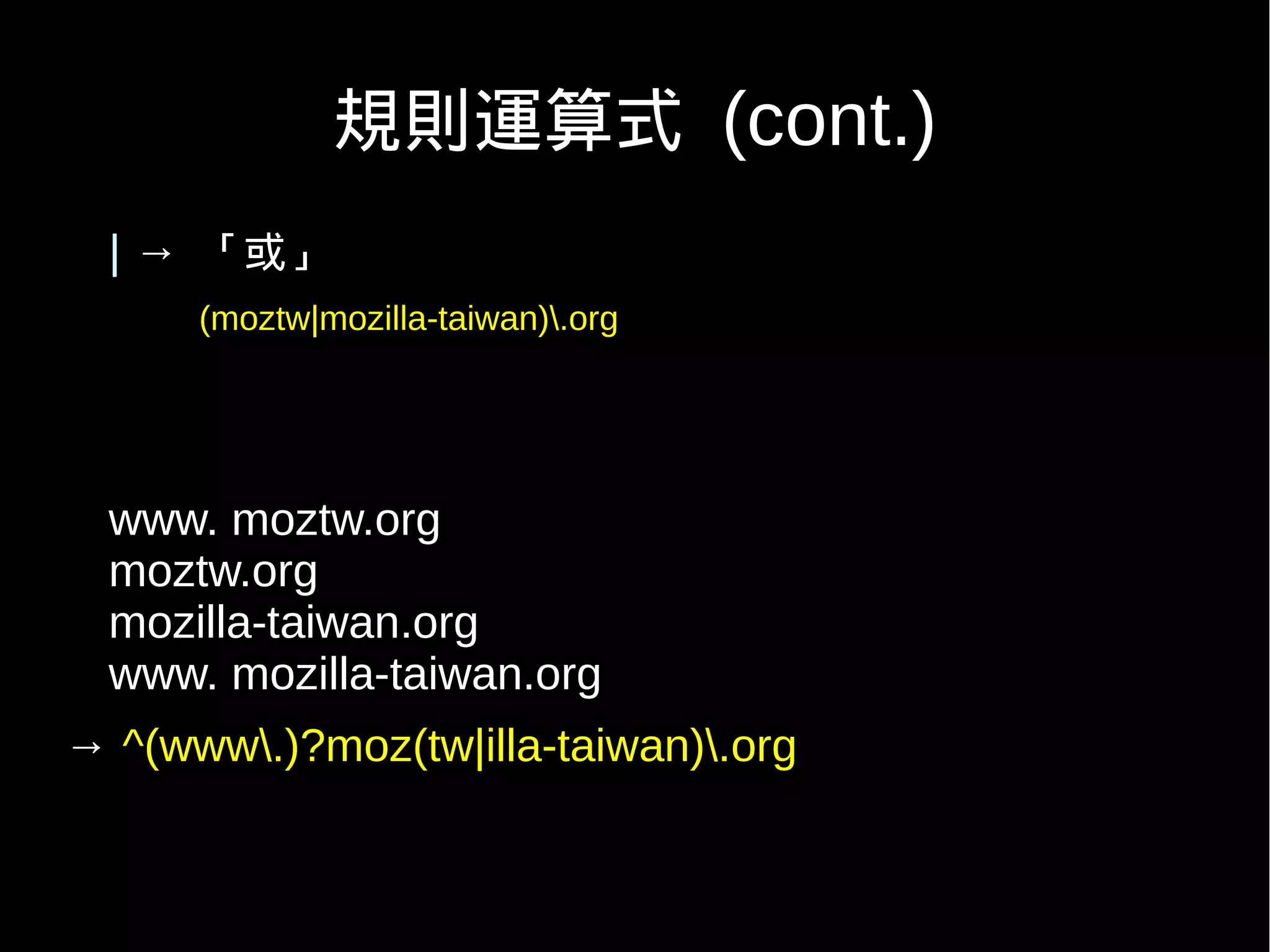 規則運算式 (cont.)
  | → 「或」
      (moztw|mozilla-taiwan).org




  www. moztw.org
  moztw.org
  mozilla-taiwan.org
  www. mozilla-taiwan.org
→ ^(www.)?moz(tw|illa-taiwan).org
 