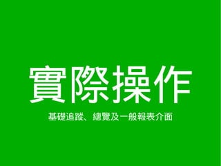 實際操作
基礎追蹤、總覽及一般報表介面
 