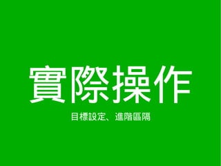 實際操作
 目標設定、進階區隔
 