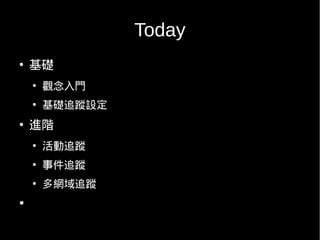 Today
●
    基礎
    ●
        觀念入門
    ●
        基礎追蹤設定
●
    進階
    ●
        活動追蹤
    ●
        事件追蹤
    ●
        多網域追蹤
●
 