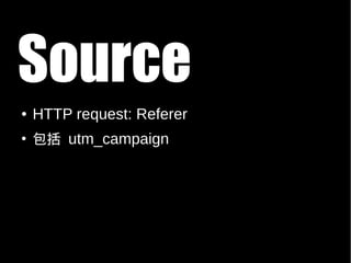 Source
●   HTTP request: Referer
●
    包括 utm_campaign
 