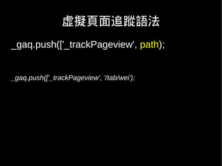 虛擬頁面追蹤語法
_gaq.push(['_trackPageview', path);


_gaq.push(['_trackPageview', '/tab/wei');
 