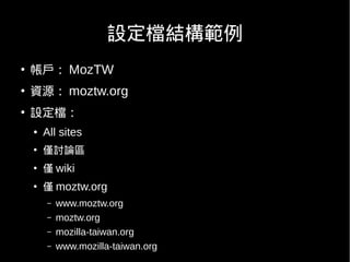 設定檔結構範例
●
    帳戶： MozTW
●
    資源： moztw.org
●
    設定檔：
    ●   All sites
    ●
        僅討論區
    ●
        僅 wiki
    ●
        僅 moztw.org
        –   www.moztw.org
        –   moztw.org
        –   mozilla-taiwan.org
        –   www.mozilla-taiwan.org
 