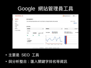 Google 網站管理員工具




●
    主要是 SEO 工具
●
    與分析整合：匯入關鍵字排名等資訊
 