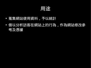 用途
●
    蒐集網站使用資料，予以統計
●
    借以分析訪客在網站上的行為，作為網站修改參
    考及憑據
 