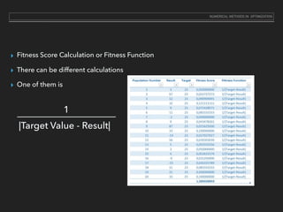 ▸ Fitness Score Calculation or Fitness Function
▸ There can be different calculations
▸ One of them is
|Target Value - Result|
1_____________________
NUMERICAL METHODS IN OPTIMIZATION
 