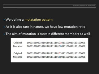 ‣ We deﬁne a mutatation pattern
‣ As it is also rare in nature, we have low mutation ratio
‣ The aim of mutation is sustain different members as well
NUMERICAL METHODS IN OPTIMIZATION
 