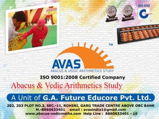 202, 203 PLOT NO.3, SEC.-11, ROHINI, GARG TRADE CENTRE ABOVE OBC BANK
M.-8860633401 email : avasindia1@gmail.com
www.abacus-vedicmaths.com Help Line : 8860633401 - 10
Abacus & Vedic Arithmetics Study
ISO 9001:2008 Certified Company
 