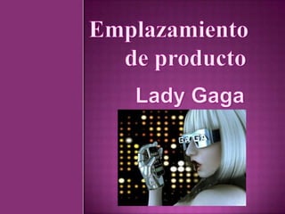 Emplazamiento  de producto Lady Gaga 