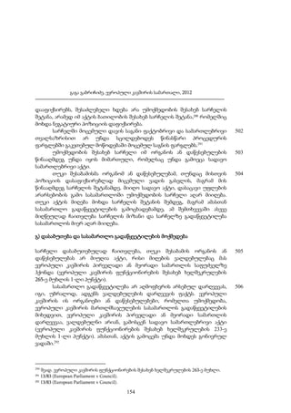 გაგა გაბრიჩიძე, ევროპული კავშირის სამართალი, 2012

დააფიქსირებს, შესაძლებელი ხდება არა უმოქმედობის შესახებ სარჩელის
შეტანა, არამედ იმ აქტის ბათილობის შესახებ სარჩელის შეტანა,290 რომელშიც
მოხდა ნეგატიური პოზიციის დაფიქსირება.
სარჩელში მოცემული დავის საგანი ფაქტობრივი და სამართლებრივი
თვალსაზრისით არ უნდა სცილდებოდეს წინასწარი პროცედურის
ფარგლებში გაკეთებულ მოწოდებაში მოცემულ საგნის ფარგლებს.291
უმოქმედობის შესახებ სარჩელი იმ ორგანოს ან დაწესებულების
წინააღმდეგ უნდა იყოს მიმართული, რომელსაც უნდა გამოეცა სადავო
სამართლებრივი აქტი.
თუკი შესაბამისმა ორგანომ ან დაწესებულებამ, თუნდაც მისთვის
პოზიციის დასაფიქსირებლად მიცემული ვადის გასვლის, მაგრამ მის
წინააღმდეგ სარჩელის შეტანამდე, მიიღო სადავო აქტი, დასაცავი უფლების
არარსებობის გამო სასამართლოში უმოქმედობის სარჩელი აღარ მიიღება.
თუკი აქტის მიღება მოხდა სარჩელის შეტანის შემდეგ, მაგრამ ამასთან
სასამართლო გადაწყვეტილების გამოცხადებამდე, ამ შემთხვევაში ასევე
მიღწეულად ჩაითვლება სარჩელის მიზანი და სარჩელზე გადაწყვეტილება
სასამართლოს მიერ აღარ მიიღება.

502

503

504

გ) დასაბუთება და სასამართლო გადაწყვეტილების მოქმედება
სარჩელი დასაბუთებულად ჩაითვლება, თუკი შესაბამის ორგანოს ან
დაწესებულებას არ მიუღია აქტი, რისი მიღების ვალდებულებაც მას
ევროპული კავშირის პირველადი ან მეორადი სამართლის საფუძველზე
ჰქონდა (ევროპული კავშირის ფუნქციონირების შესახებ ხელშეკრულების
265-ე მუხლის 1-ლი პუნქტი).
სასამართლო გადაწყვეტილება არ აღმოფხვრის არსებულ დარღვევას,
იგი, უბრალოდ, ადგენს ვალდებულების დარღვევის ფაქტს. ევროპული
კავშირის ის ორგანოები ან დაწესებულებები, რომელთა უმოქმედობა,
ევროპული კავშირის მართლმსაჯულების სასამართლოს გადაწყვეტილების
მიხედვით, ევროპული კავშირის პირველადი ან მეორადი სამართლის
დარღვევაა, ვალდებულნი არიან, გამოსცენ სადავო სამართლებრივი აქტი
(ევროპული კავშირის ფუნქციონირების შესახებ ხელშეკრულების 233-ე
მუხლის 1-ლი პუნქტი). ამასთან, აქტის გამოცემა უნდა მოხდეს გონივრულ
ვადაში.292

290

შეად. ევროპული კავშირის ფუნქციონირების შესახებ ხელშეკრულების 263-ე მუხლი.
13/83 (European Parliament v Council).
292 13/83 (European Parliament v Council).
291

154

505

506

 
