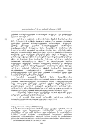 გაგა გაბრიჩიძე, ევროპული კავშირის სამართალი, 2012

533

534

კავშირის მართლმსაჯულების სასამართლოს პრაქტიკას, იგი კონკრეტულ
თეორიას იზიარებს.316
ევროპული კავშირის ფუნქციონირების შესახებ ხელშეკრულების
267-ე მუხლის მე-3 პუნქტში მოცემული დებულების გაფართოება მოხდა
ევროპული კავშირის მართლმსაჯულების სასამართლოს პრაქტიკით.
კერძოდ,
ევროპული
კავშირის
მართლმსაჯულების
სასამართლოს
გადაწყვეტილებების მიხედვით, წევრი სახელმწიფოს სასამართლოებს
მისთვის საკითხის გადაცემის ვალდებულება აქვთ ასევე იმ შემთხვევებში,
როდესაც ისინი მიიჩნევენ, რომ ევროპული კავშირის მეორადი სამართლის
რომელიმე აქტის მოქმედება უარყოფილ უნდა იქნეს, ან როდესაც მათ
განზრახული აქვთ გააუქმონ, არ გამოიყენონ ისეთი შიდასახელმწიფოებრივი
აქტი, ან შეაჩერონ მისი მოქმედება, რომელიც ევროპული კავშირის
სამართლის იმპლემენტაციის აქტია.317 ამ ვალდებულების შექმნის
საფუძველია არგუმენტი, რომლის მიხედვითაც მხოლოდ და მხოლოდ
ევროპული კავშირის მართლმსაჯულების სასამართლოს უნდა ჰქონდეს
ევროპული კავშირის სამართლის აქტების მოქმედების საკითხთან
დაკავშირებით
გადაწყვეტილების
გამოტანის
უფლება,
რათა
უზრუნველყოფილი იყოს ევროპული კავშირის სამართლის ყველა წევრ
სახელმწიფოში ერთგვაროვანი მოქმედება.
საკითხის
გადაცემის
შესახებ
წევრი
სახელმწიფოების
სასამართლოების ვალდებულების გაფართოების პარალელურად, ევროპული
კავშირის მართლმსაჯულების სასამართლომ თავის გადაწყვეტილებებში
ასევე ჩამოაყალიბა ევროპული კავშირის აქტების ინტერპრეტაციასთან
დაკავშირებული საკითხის გადაცემის ვალდებულების გამონაკლისები.
კერძოდ, წევრი სახელმწიფოს სასამართლო არ არის ვალდებული, გადასცეს
საკითხი ევროპული კავშირის მართლმსაჯულების სასამართლოს, თუკი:
– საკითხზე პასუხის მიღება აუცილებელი არ არის შესაბამისი დავის
ფარგლებში გადაწყვეტილების მისაღებად,
– ამ საკითხს სხვა დავის ფარგლებში ევროპული კავშირის
მართლმსაჯულების სასამართლომ უკვე გასცა პასუხი,318 ან

316

შეად.: 6/64 (Costa v ENEL); C-99/00 (Lzckeskog).
314/85 (Foto-Frost v Hauptzollamt Lübeck Ost); თუმცა აქვე უნდა აღინიშნოს, რომ ამ
შემთხვევებში
წევრი
სახელმწიფოების
სასამართლოებს
საკითხის
გადაცემის
ვალდებულება არ აქვთ, თუკი შესაბამისი აქტის მოქმედებისა და ინტერპრეტაციის
საკითხის
გადაცემა
წინასწარი
გადაწყვეტილების
პროცედურის
ფარგლებში
თავისთავად, ხელშეკრულებების მიხედვით (საერთო საგარეო და უსაფრთხოების
პოლიტიკის ფარგლებში მიღებულ გადაწყვეტილებებთან მიმართებით), გამორიცხულია.
318
ე.წ. დოქტრინა acte écleiré, იხ.: 28-30/62 (Da Costa).
317

163

 
