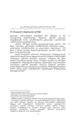 გაგა გაბრიჩიძე, ევროპული კავშირის სამართალი, 2012

III. პარალელური ინტეგრაციული ფორმები
ევროპული გაერთიანებების დაფუძნებას წინ უსწრებდა ან მის
პარალელურად
მიმდინარეობდა
სხვადასხვა
სფეროში
ევროპულ
სახელმწიფოებს შორის თანამშრომლობის განვითარება საერთაშორისო
ორგანიზაციების დაფუძნების გზით.
კერძოდ, 1948 წელს დაარსდა დასავლეთევროპული კავშირი,6 1948
წელს – ევროპული ეკონომიკური თანამშრომლობის ორგანიზაცია (დღეს –
ეკონომიკური თანამშრომლობისა და განვითარების ორგანიზაცია),7 1949
წლის 4 აპრილს დაარსდა ჩრდილოატლანტიკური ალიანსი,8 ხოლო 1949
წლის 5 მაისს ევროპის საბჭო.
დიდმა ბრიტანეთმა დანიასთან, ნორვეგიასთან, პორტუგალიასთან,
ავსტრიასთან, შვეიცარიასა და შვედეთთან ერთად 1960 წლის 4 იანვარს შექმნა
თავისუფალი ვაჭრობის ევროპული ასოციაცია,9 რომელსაც 1961 წელს
ფინეთი ასოცირებულ წევრად,10 ხოლო 1970 წელს ისლანდია და 1991 წელს
ლიხტენშტაინი სრულუფლებიან წევრებად შეუერთდნენ. დიდ ბრიტანეთს
თავისუფალი ვაჭრობის ევროპული ასოციაცია ესახებოდა ვეროპული
გაერთიანებების მისაღებ ალტერნატივად, რადგანაც ამ შემთხვევაში ხდებოდა
ბაზრის გაზრდა, წევრი სახელმწიფოების სუვერენიტეტის მნიშვნელოვნად
შეზღუდვის გარეშე.11

6

Western European Union (WEU).

7

Organization for Economic Cooperation and Development (OECD).
North Atlantic Treaty Organization (NATO).
9
European Free Trade Association (EFTA).
10
1986 წელს ფინეთი თავისუფალი ვაჭრობის ასოციაციის სრულუფლებიანი წევრი გახდა.
11
თავისუფალი ვაჭრობის ევროპული ასოციაციის მნიშვნელობა დროთა განმავლობაში
სულ უფრო მცირდება, რადგანაც იგი ევროპულ გაერთიანებებში გაწევრიანების
შედეგად
წევრ
სახელმწიფოთა
უმრავლესობამ
დატოვა.
დღესდღეისობით
თავისუფალი ვაჭრობის ევროპული ასოციაციის წევრებად რჩებიან: ნორვეგია,
შვეიცარია, ლიხტენშტაინი და ისლანდია. ამათგანაც ყველა, შვეიცარიის გარდა,
ევროპული
ეკონომიკური
სივრცის
ფარგლებში
ევროპულ
გაერთიანებათა
სისტემასთან მჭიდროდ არიან დაკავშირებულნი.
8

4

11

12

13

 