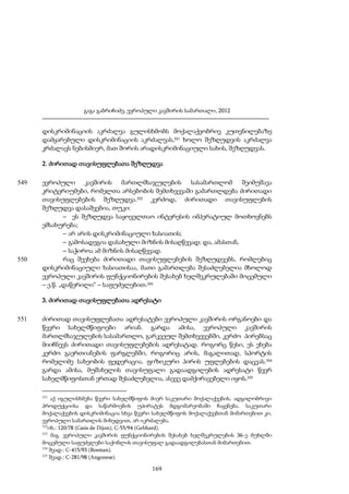 გაგა გაბრიჩიძე, ევროპული კავშირის სამართალი, 2012

დისკრიმინაციის აკრძალვა გულისხმობს მოქალაქეობრივ კუთვნილებაზე
დამყარებული დისკრიმინაციის აკრძალვას,331 ხოლო შეზღუდვის აკრძალვა
კრძალავს ნებისმიერ, მათ შორის არადისკრიმინაციული სახის, შეზღუდვას.
2. ძირითად თავისუფლებათა შეზღუდვა
549

550

ევროპული კავშირის მართლმსაჯულების სასამართლომ შეიმუშავა
კრიტერიუმები, რომელთა არსებობის შემთხვევაში გამართლდება ძირითადი
თავისუფლებების შეზღუდვა.332 კერძოდ, ძირითადი თავისუფლების
შეზღუდვა დასაშვებია, თუკი:
– ეს შეზღუდვა საყოველთაო ინტერესის იმპერატიულ მოთხოვნებს
ემსახურება;
– არ არის დისკრიმინაციული ხასიათის;
– გამოსადეგია დასახული მიზნის მისაღწევად; და, ამასთან,
– საჭიროა ამ მიზნის მისაღწევად.
რაც შეეხება ძირითადი თავისუფლებების შეზღუდვებს, რომლებიც
დისკრიმინაციული ხასიათისაა, მათი გამართლება შესაძლებელია მხოლოდ
ევროპული კავშირის ფუნქციონირების შესახებ ხელშეკრულებაში მოცემული
– ე.წ. „დაწერილი“ – საფუძვლებით.333
3. ძირითად თავისუფლებათა ადრესატი

551

ძირითად თავისუფლებათა ადრესატები ევროპული კავშირის ორგანოები და
წევრი სახელმწიფოები არიან. გარდა ამისა, ევროპული კავშირის
მართლმსაჯულების სასამართლო, გარკვეულ შემთხვევებში, კერძო პირებსაც
მიიჩნევს ძირითადი თავისუფლებების ადრესატად. როგორც წესი, ეს ეხება
კერძო გაერთიანების ფარგლებში, როგორიც არის, მაგალითად, სპორტის
რომელიმე სახეობის ფედერაცია, ფიზიკური პირის უფლებების დაცვას.334
გარდა ამისა, მუშახელის თავისუფალი გადაადგილების ადრესატი წევრ
სახელმწიფოსთან ერთად შესაძლებელია, ასევე დამქირავებელი იყოს.335
331

აქ იგულისხმება წევრი სახელმწიფოს მიერ საკუთარი მოქალაქეების, ადგილობრივი
პროდუქციისა და საწარმოების უპირატეს მდგომარეობაში ჩაყენება. საკუთარი
მოქალაქეების დისკრიმინაცია სხვა წევრი სახელმწიფოს მოქალაქეებთან მიმართებით კი,
ევროპული სამართლის მიხედვით, არ იკრძალება.
332
იხ.: 120/78 (Casis de Dijon); C-55/94 (Gebhard).
333
მაგ. ევროპული კავშირის ფუნქციონირების შესახებ ხელშეკრულების 36-ე მუხლში
მოცემული საფუძვლები საქონლის თავისუფალ გადაადგილებასთან მიმართებით.
334
შეად.: C-415/93 (Bosman).
335
შეად.: C-281/98 (Angonese).

169

 