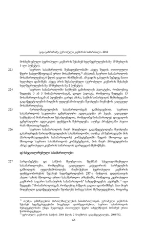 გაგა გაბრიჩიძე, ევროპული კავშირის სამართალი, 2012

223

224

225

226

მოხსენიებული (ევროპული კავშირის შესახებ ხელშეკრულების მე-19 მუხლის
1-ლი პუნქტი).
საერთო სასამართლოს შემადგენლობაში ასევე შედის თითოეული
წევრი სახელმწიფოდან ერთი მოსამართლე.72 ამასთან, საერთო სასამართლოს
მოსამართლეებიც 6 წლის ვადით ინიშნებიან. ამ ვადის გასვლის შემდეგ მათი
ხელახლა დანიშვნა ასევე არის შესაძლებელი (ევროპული კავშირის შესახებ
ხელშეკრულების მე-19 მუხლის მე-2 პუნქტი).
საერთო სასამართლოში საქმეებს განიხილავს პალატები, რომლებიც
შედგება 3 ან 5 მოსამართლისაგან, დიდი პალატა, რომელიც შედგება 13
მოსამართლისაგან ან პლენუმი. გარდა ამისა, საქმის სიმარტივის შემთხვევაში
გადაწყვეტილების მიღების უფლებამოსილება შეიძლება მიენიჭოს ცალკეულ
მოსამართლესაც.
მართლმსაჯულების
სასამართლოსგან
განსხვავებით,
საერთო
სასამართლოს საკუთარი გენერალური ადვოკატები არ ჰყავს. ცალკეულ
საქმეებთან მიმართებით შესაძლებელია, რომელიმე მოსამართლეს დაევალოს
გენერალური ადვოკატის ფუნქციის შესრულება, თუმცა პრაქტიკაში ასეთი
რამ იშვიათად ხდება.
საერთო სასამართლოს მიერ მიღებული გადაწყვეტილება შეიძლება
გასაჩივრდეს მართლმსაჯულების სასამართლოში. თუმცა ამ შემთხვევაში მის
(მართლმსაჯულების სასამართლოს) კომპეტენციაში შედის მხოლოდ და
მხოლოდ საერთო სასამართლოს კომპეტენციის, მის მიერ პროცედურისა
ან/და ევროპული კავშირის სამართლის დარღვევის შემოწმება.
დ) სპეციალიზებული სასამართლოები

227

პარლამენტსა
და
საბჭოს
შეუძლიათ,
შექმნან
სპეციალიზებული
სასამართლოები,
რომლებსაც
ცალკეული
კატეგორიის
სარჩელების
განხილვის
უფლებამოსილება
მიენიჭებათ
(ევროპული
კავშირის
ფუნქციონირების შესახებ ხელშეკრულების 257-ე მუხლი). დღეისათვის
ასეთი სახის მხოლოდ ერთი სასამართლო არსებობს, რომელიც „ევროპული
კავშირის საჯარო სამსახურის სასამართლოს“ სახელწოდებას ატარებს.73 იგი
შედგება 7 მოსამართლისგან, რომლებიც 6 წლის ვადით დაინიშნნენ. მათ მიერ
მიღებული გადაწყვეტილება შეიძლება (იმავე სახის შეზღუდვებით, როგორც

72

თუმცა, განსხვავებით მართლმსაჯულების სასამართლოსგან, ევროპული კავშირის
შესახებ ხელშეკრულებაში მოცემული ფორმულირებით, საერთო სასამართლოს
შემადგენლობაში უნდა შედიოდეს თითოეული წევრი სახელმწიფოს მინიმუმ ერთი
წარმომადგენელი.
73
ევროპული კავშირის საბჭოს 2004 წლის 2 ნოემბრის გადაწყვეტილება, 2004/752.

65

 