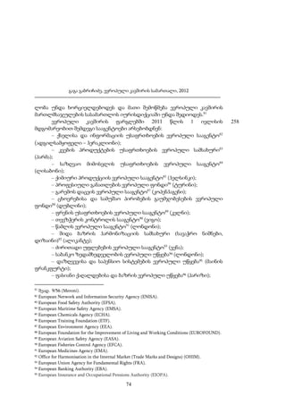 გაგა გაბრიჩიძე, ევროპული კავშირის სამართალი, 2012

ლობა უნდა ხორციელდებოდეს და მათი შემოწმება ევროპული კავშირის
მართლმსაჯულების სასამართლოს იურისდიქციაში უნდა შედიოდეს.81
ევროპული კავშირის ფარგლებში 2011 წლის 1 ივლისის
მდგომარეობით შემდეგი სააგენტოები არსებობდნენ:
– ქსელისა და ინფორმაციის უსაფრთხოების ევროპული სააგენტო82
(ადგილსამყოფელი – ჰერაკლიონი);
– კვების პროდუქტების უსაფრთხოების ევროპული სამსახური83
(პარმა);
– საზღვაო მიმოსვლის უსაფრთხოების ევროპული სააგენტო84
(ლისაბონი);
– ქიმიური პროდუქციის ევროპული სააგენტო85 (ჰელსინკი);
– პროფესიული განათლების ევროპული ფონდი86 (ტურინი);
– გარემოს დაცვის ევროპული სააგენტო87 (კოპენჰაგენი);
– ცხოვრებისა და სამუშაო პირობების გაუმჯობესების ევროპული
ფონდი88 (დუბლინი);
– ფრენის უსაფრთხოების ევროპული სააგენტო89 (კელნი);
– თევზჭერის კონტროლის სააგენტო90 (ვიგო);
– წამლის ევროპული სააგენტო91 (ლონდონი);
– შიდა ბაზრის ჰარმონიზაციის სამსახური (სავაჭრო ნიშნები,
დიზაინი)92 (ალიკანტე);
– ძირითადი უფლებების ევროპული სააგენტო93 (ვენა);
– საბანკო ზედამხედველობის ევროპული უწყება94 (ლონდონი);
– დაზღვევისა და საპენსიო სისტემების ევროპული უწყება95 (მაინის
ფრანკფურტი);
– ფასიანი ქაღალდებისა და ბაზრის ევროპული უწყება96 (პარიზი);
81

შეად. 9/56 (Meroni).
European Network and Information Security Agency (ENISA).
83 European Food Safety Authority (EFSA).
84 European Maritime Safety Agency (EMSA).
85 European Chemicals Agency (ECHA).
86 European Training Foundation (ETF).
87 European Environment Agency (EEA).
88 European Foundation for the Improvement of Living and Working Conditions (EUROFOUND).
89 European Aviation Safety Agency (EASA).
90 European Fisheries Control Agency (EFCA).
91 European Medicines Agency (EMA).
92 Office for Harmonisation in the Internal Market (Trade Marks and Designs) (OHIM).
93 European Union Agency for Fundamental Rights (FRA).
94 European Banking Authority (EBA).
95 European Insurance and Occupational Pensions Authority (EIOPA).
82

74

258

 