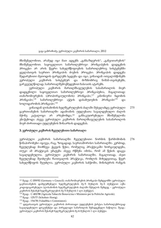გაგა გაბრიჩიძე, ევროპული კავშირის სამართალი, 2012

მნიშვნელობით, არამედ იგი მათ ადგენს „განსაზღვრის“, „განვითარების“
მნიშვნელობით. საყოველთაო სამართლებრივი პრინციპების დადგენის
პროცესი არ არის წევრი სახელმწიფოების სამართლებრივ სისტემებში
ყველასთვის საერთო პრინციპის ძიების პროცესი. პრინციპის დადგენა
შედარებითი მეთოდის ფარგლებს სცდება და იგი, ვინაიდან ითვალისწინებს
ევროპული კავშირის სისტემურ და მიზნობრივ ნიშან-თვისებებს,
გარკვეულწილად, სამართალშემოქმედებით ხასიათს ატარებს.
ევროპული კავშირის მართლმსაჯულების სასამართლოს მიერ
დადგენილი საყოველთაო სამართლებრივი პრინციპებია, მაგალითად:
თანაზომიერების (პროპორციულობის) პრინციპი,127 კანონიერი ნდობის
პრინციპი,128 სამართლებრივი აქტის დასაბუთების პრინციპი129 და
სოლიდარობის პრინციპი.130
ვინაიდან ლისაბონის ხელშეკრულების ძალაში შესვლამდე ევროპული
გაერთიანების სამართალში ადამიანის უფლებათა სავალდებულო ძალის
მქონე კატალოგი არ არსებობდა,131 განსაკუთრებული მნიშვნელობა
ენიჭებოდა ასევე ევროპული კავშირის მართლმსაჯულების სასამართლოს
მიერ ძირითადი უფლებების შინაარსის დადგენას.

275

3. ევროპული კავშირის ჩვეულებითი სამართალი
ევროპული კავშირის სამართალში ჩვეულებითი ნორმის წარმოშობის
წინაპირობები იგივეა, რაც, ზოგადად, საერთაშორისო სამართალში. კერძოდ,
ჩვეულებად მიიჩნევა ქცევის წესი, რომელიც პრაქტიკაში ხორციელდება,
თუკი ამ პრაქტიკას ემატება ასევე რწმენა იმისა, რომ ამ წესის დაცვა
სავალდებულოა. ევროპული კავშირის სამართალში, მაგალითად, ასეთ
ჩვეულებად შეიძლება ჩაითვალოს პრაქტიკა, რომლის მიხედვითაც, წევრ
სახელმწიფოს შეუძლია, ევროპული კავშირის საბჭოში, მინისტრის რანგის

შეად.: C-359/92 (Germany v Council); თანაზომიერების პრინციპი შემდგომში ევროპული
გაერთიანების დამფუძნებელი ხელშეკრულების მე-5 მუხლის მე-3 პუნქტით იქნა
კოდიფიცირებული (ლისაბონის ხელშეკრულების ძალაში შესვლის შემდეგ – ევროპული
კავშირის შესახებ ხელშეკრულების მე-5 მუხლის 1-ლი პუნქტი).
128
შეად.: C-402/98 (Agricola Tabacchi Bonavicina v Ministero per la Politiche Agricole).
129
შეად.: 125/77 (Scholten-Honig).
130
შეად.: 154/78 (Valsabbia v Commission).
131
დღეისათვის ევროპული კავშირის ძირითადი უფლებების ქარტია სამართლებრივად
სავალდებულო დოკუმენტი და პირველადი სამართლის შემადგენელი ნაწილია. შეად.:
ევროპული კავშირის შესახებ ხელშეკრულების მე-6 მუხლის 1-ლი პუნქტი.
127

82

276

 