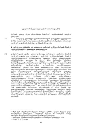 გაგა გაბრიჩიძე, ევროპული კავშირის სამართალი, 2012

277

პირების გარდა, ასევე სახელმწიფო მდივნის132 თანამდებობის პირების
წარგზავნა.
ზოგადად, ევროპული კავშირის სამართლის ფარგლებში, ჩვეულებითი
ნორმა, ისევე როგორც საყოველთაო სამართლებრივი პრინციპები, ძირითადი
ხელშეკრულებების შემავსებელ ფუნქციას ასრულებს.
4. ევროპული კავშირისა და ევროპული კავშირის ფუნქციონირების შესახებ
ხელშეკრულებები – ევროპული კონსტიტუცია?

278

კონსტიტუციის ცნება, გარკვეულწილად, ევროპული კავშირის შესახებ
ხელშეკრულებასა და ევროპული კავშირის ფუნქციონირების შესახებ
ხელშეკრულებასთან მიმართებითაც შეიძლება იქნეს გამოყენებული.
მხედველობაშია მისაღები ის ფაქტი, რომ ევროპული კავშირის
მართლმსაჯულების სასამართლომ ევროპული ეკონომიკური გაერთიანების
დამფუძნებელ
ხელშეკრულებას
გაერთიანების
„საკონსტიტუციო
დოკუმენტი“ უწოდა და ამით კონსტიტუციის ცნება ზეეროვნულ
ორგანიზაციასთან მიმართებით გამოიყენა.133 ამასთან, უნდა აღინიშნოს, რომ
წევრი სახელმწიფოების მართლმსაჯულების ორგანოების დონეზეც
გარკვეულწილად გამოთქმულა მოსაზრება, რომლის მიხედვითაც ევროპულ
გაერთიანებებს
უკვე
ჰქონდათ
კონსტიტუცია
დამფუძნებელი
ხელშეკრულებების
სახით.
მაგალითად,
გერმანიის
ფედერაციული
რესპუბლიკის საკონსტიტუციო სასამართლო ევროპული ეკონომიკური
გაერთიანების დამფუძნებელ ხელშეკრულებას მიიჩნევდა „გარკვეულწილად
გაერთიანების კონსტიტუციად“134 და თავის მოსაზრებას ასაბუთებდა იმით,
რომ გაერთიანება, მართალია, სახელმწიფოს არ არის, მაგრამ იგი
განსაკუთრებული ხასიათის პროგრესული ინტეგრაციის პროცესში მყოფი
გაერთიანებაა, „სახელმწიფოთაშორისი წარმონაქმნია,“ რომელსაც წევრმა
სახელმწიფოებმა უმაღლესი ხელისუფლების გარკვეული ინსტრუმენტები
გადასცეს.

132

ბევრ წევრ სახელმწიფოში (შვედეთი, ნორვეგია, გერმანია, ავსტრია, ბელგია), დიდი
ბრიტანეთისგან განსხვავებით, „სახელმწიფო მდივანი“ არა მინისტრის, არამედ
მინისტრის მოადგილის თანამდებობის აღსანიშნავად გამოიყენება.
133
ევროპული კავშირის მართლმსაჯულების სასამართლოს შეხედულება, 1/91.
134 BVerfG 22, გვ. 293 (296).

83

 