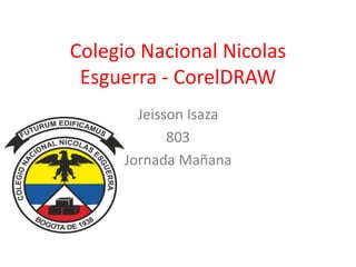 Colegio Nacional Nicolas
Esguerra - CorelDRAW
Jeisson Isaza
803
Jornada Mañana
 