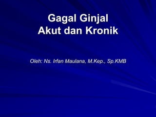 Gagal Ginjal
Akut dan Kronik
Oleh: Ns. Irfan Maulana, M.Kep., Sp.KMB
 