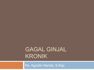 GAGAL GINJAL
KRONIK
Ns. Agustin Nanda, S.Kep
 