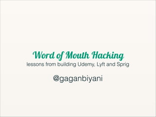 Word of Mouth Hacking
lessons from building Udemy, Lyft and Sprig
!
@gaganbiyani
 