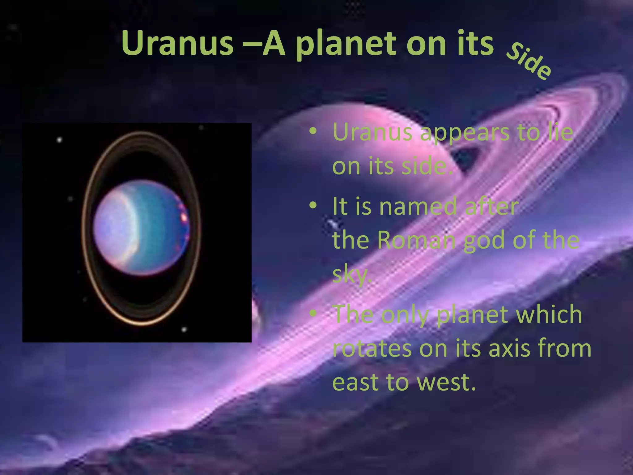 Uranus –A planet on its 
• Uranus appears to lie 
on its side. 
• It is named after 
the Roman god of the 
sky. 
• The only planet which 
rotates on its axis from 
east to west. 
 