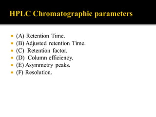  (A) Retention Time.
 (B) Adjusted retention Time.
 (C) Retention factor.
 (D) Column efficiency.
 (E) Asymmetry peaks.
 (F) Resolution.
 
