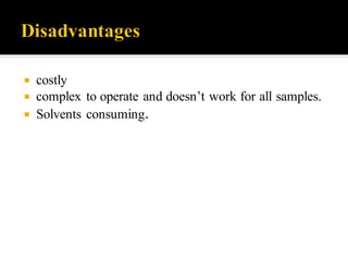  costly
 complex to operate and doesn’t work for all samples.
 Solvents consuming.
 