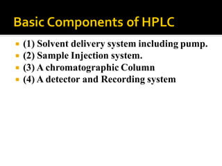  (1) Solvent delivery system including pump.
 (2) Sample Injection system.
 (3) A chromatographic Column
 (4) A detector and Recording system
 