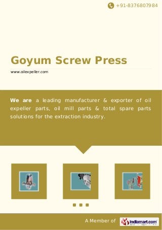 +91-8376807984
A Member of
Goyum Screw Press
www.oilexpeller.com
We are a leading manufacturer & exporter of oil
expeller parts, oil mill parts & total spare parts
solutions for the extraction industry.
 