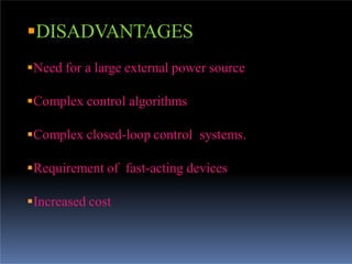 DISADVANTAGES
Need for a large external power source
Complex control algorithms
Complex closed-loop control systems.
Requirement of fast-acting devices
Increased cost
 