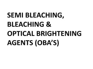 SEMI BLEACHING,
BLEACHING &
OPTICAL BRIGHTENING
AGENTS (OBA’S)
 