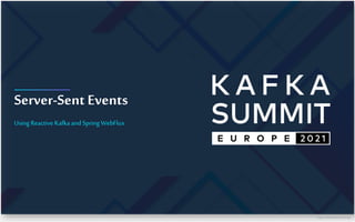 https://www.kafka-summit.org/
Server-Sent Events
Using Reactive Kafkaand Spring WebFlux
 