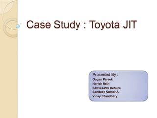 Case Study : Toyota JIT Presented By : Gagan Pareek Harish Nath SabyasachiBehura SandeepKumar.A. VinayChaudhary 