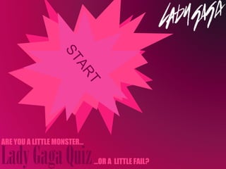 Lady Gaga Quiz ARE YOU A LITTLE MONSTER… … OR A  LITTLE FAIL? START 