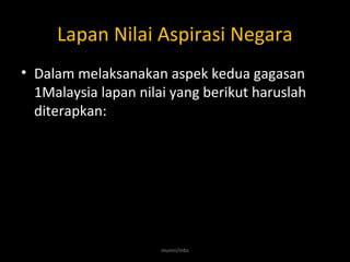 Lapan Nilai Aspirasi Negara
• Dalam melaksanakan aspek kedua gagasan
1Malaysia lapan nilai yang berikut haruslah
diterapkan:
munni/mbs
 