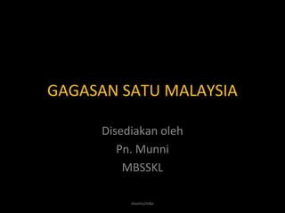 GAGASAN SATU MALAYSIA
Disediakan oleh
Pn. Munni
MBSSKL
munni/mbs
 