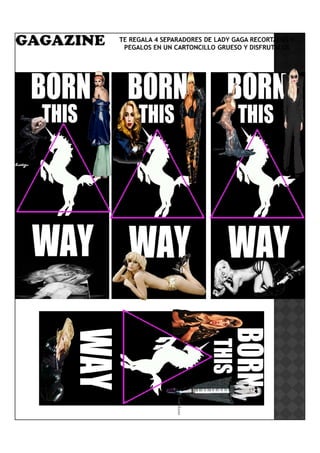 TE REGALA 4 SEPARADORES DE LADY GAGA RECORTALOS Y
 PEGALOS EN UN CARTONCILLO GRUESO Y DISFRUTALOS
 