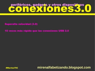 periféricos, gadgets y otros dispositivos
conexiones3.0
Superalta velocidad (3.0)
10 veces más rápido que las conexiones USB 2.0
#MartesTIC mirenalfabetizando.blogspot.com
 