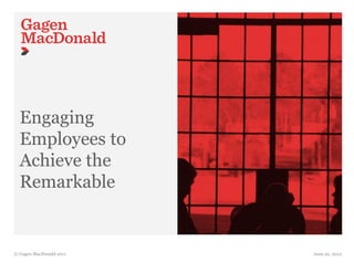 Engaging
  Employees to
  Achieve the
  Remarkable


© Gagen MacDonald 2011   June 22, 2012
 
