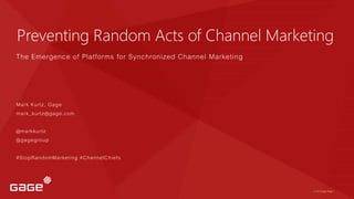 © 2015, Page 1© 2015, Page 1© 2015
© 2015, Page 1
© 2015 Page 1© 2015 Page 1© 2015 Gage Page 1
Preventing Random Acts of Channel Marketing
The Emergence of Platforms for Synchronized Channel Marketing
Mark Kurtz, Gage
mark_kurtz@gage.com
@markkurtz
@gagegroup
#StopRandomMarketing #ChannelChiefs
 