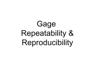 Gage
Repeatability &
Reproducibility
 