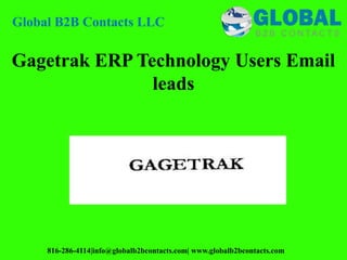 Global B2B Contacts LLC
816-286-4114|info@globalb2bcontacts.com| www.globalb2bcontacts.com
Gagetrak ERP Technology Users Email
leads
 