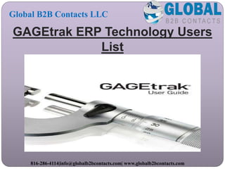 GAGEtrak ERP Technology Users
List
Global B2B Contacts LLC
816-286-4114|info@globalb2bcontacts.com| www.globalb2bcontacts.com
 