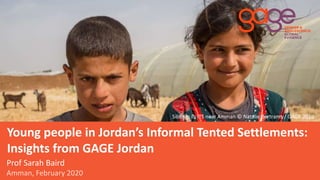 Young people in Jordan’s Informal Tented Settlements:
Insights from GAGE Jordan
Siblings in ITS near Amman © Natalie Bertrams / GAGE 2019
Prof Sarah Baird
Amman, February 2020
 