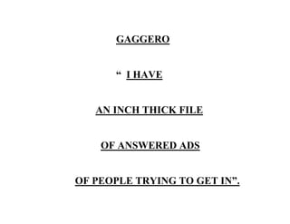 GAGGERO
“ I HAVE
AN INCH THICK FILE
OF ANSWERED ADS
OF PEOPLE TRYING TO GET IN”.
 