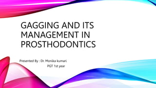 GAGGING AND ITS
MANAGEMENT IN
PROSTHODONTICS
Presented By : Dr. Monika kumari
PGT 1st year
 