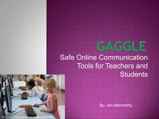 Gaggle Safe Online Communication Tools for Teachers and Students By: Jan Abernethy http://www.flickr.com/photos/dalbera/2738451853/ 